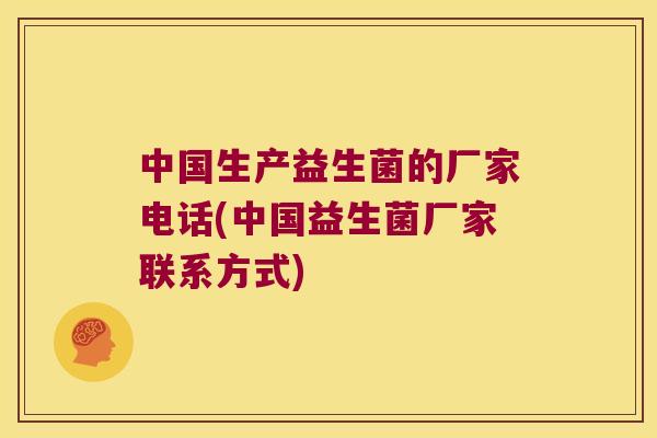 中国生产益生菌的厂家电话(中国益生菌厂家联系方式) 中国生产益生菌的厂家电话(中国益生菌厂家联系方式)
