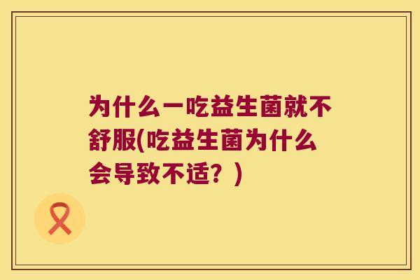 为什么一吃益生菌就不舒服(吃益生菌为什么会导致不适？)