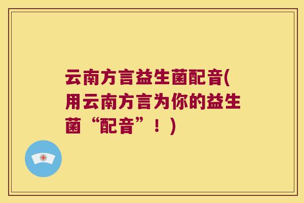 云南方言益生菌配音(用云南方言为你的益生菌“配音”！)