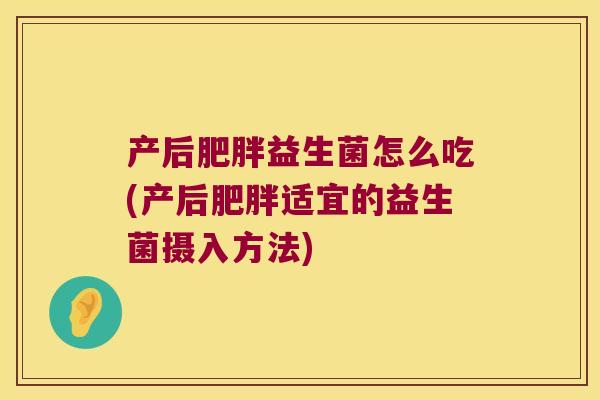 产后肥胖益生菌怎么吃(产后肥胖适宜的益生菌摄入方法)