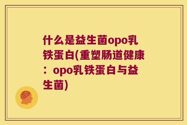 什么是益生菌opo乳铁蛋白(重塑肠道健康：opo乳铁蛋白与益生菌)