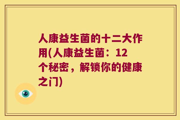 人康益生菌的十二大作用(人康益生菌：12个秘密，解锁你的健康之门)