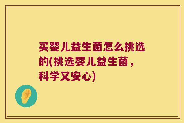 买婴儿益生菌怎么挑选的(挑选婴儿益生菌，科学又安心)