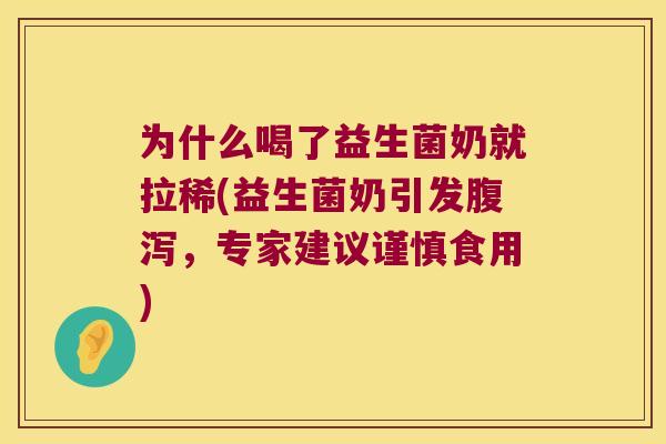 为什么喝了益生菌奶就拉稀(益生菌奶引发腹泻，专家建议谨慎食用)