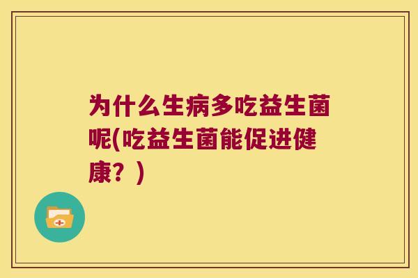 为什么生病多吃益生菌呢(吃益生菌能促进健康？)