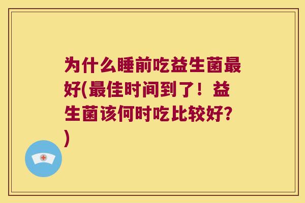 为什么睡前吃益生菌最好(最佳时间到了！益生菌该何时吃比较好？)