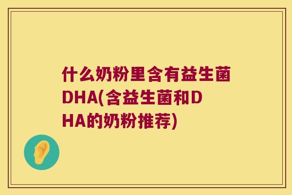 什么奶粉里含有益生菌DHA(含益生菌和DHA的奶粉推荐)