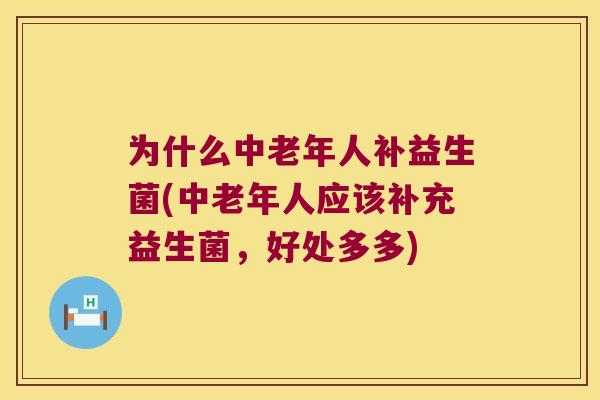 为什么中老年人补益生菌(中老年人应该补充益生菌，好处多多)