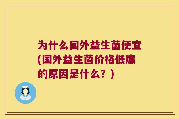 为什么国外益生菌便宜(国外益生菌价格低廉的原因是什么？)