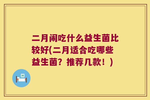 二月闹吃什么益生菌比较好(二月适合吃哪些益生菌？推荐几款！)