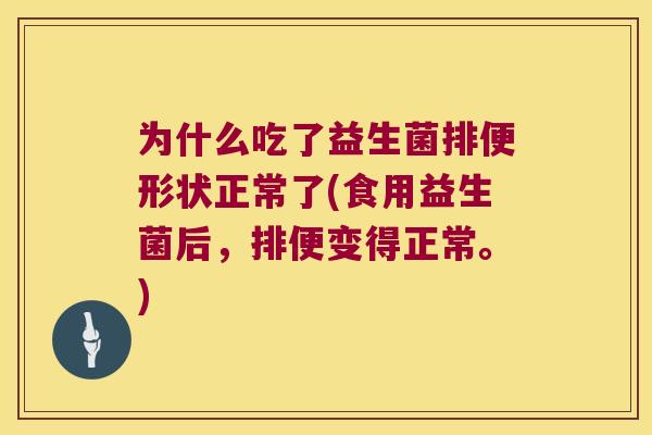 为什么吃了益生菌排便形状正常了(食用益生菌后，排便变得正常。)