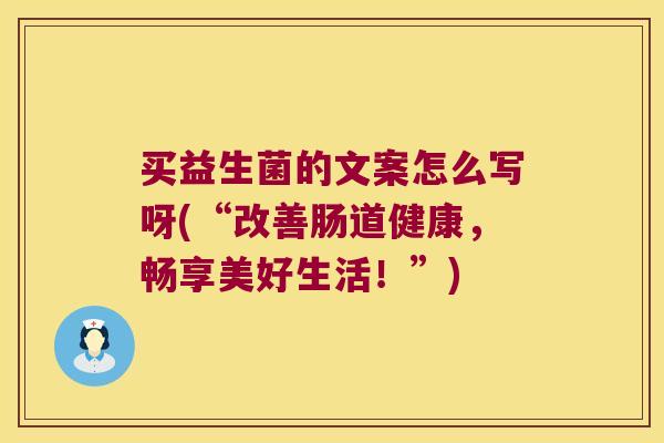 买益生菌的文案怎么写呀(“改善肠道健康，畅享美好生活！”)