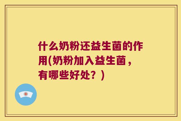 什么奶粉还益生菌的作用(奶粉加入益生菌,有哪些好处?) 什么奶粉还益生菌的作用(奶粉加入益生菌,有哪些好处?)