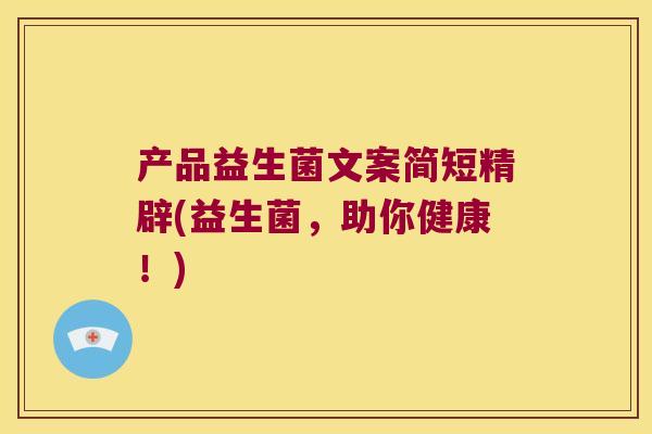 产品益生菌文案简短精辟(益生菌，助你健康！)