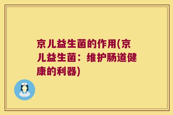 京儿益生菌的作用(京儿益生菌：维护肠道健康的利器)