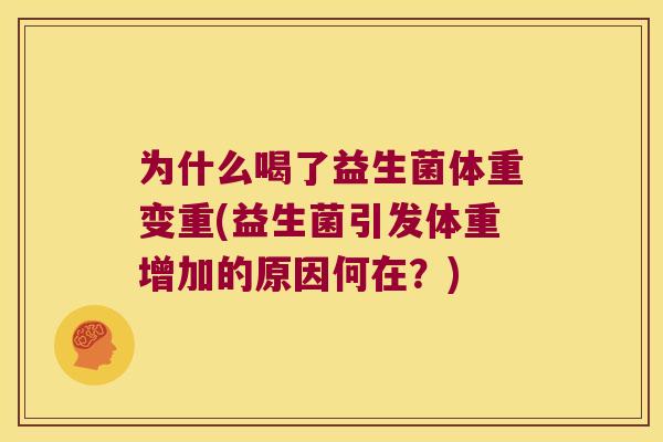 为什么喝了益生菌体重变重(益生菌引发体重增加的原因何在？)