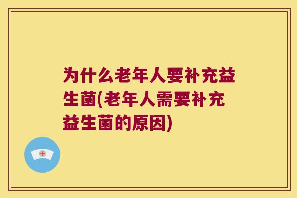 为什么老年人要补充益生菌(老年人需要补充益生菌的原因)