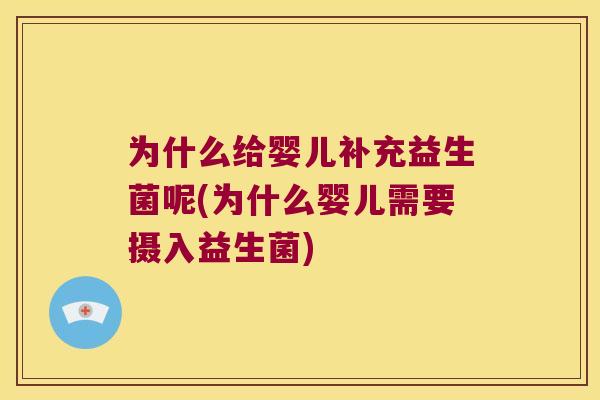 为什么给婴儿补充益生菌呢(为什么婴儿需要摄入益生菌)