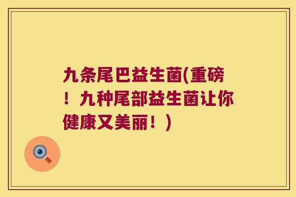 九条尾巴益生菌(重磅！九种尾部益生菌让你健康又美丽！)
