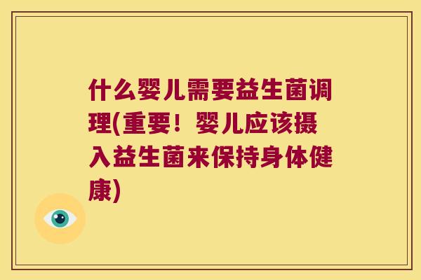 什么婴儿需要益生菌调理(重要！婴儿应该摄入益生菌来保持身体健康)