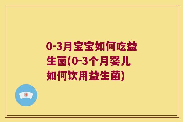 0-3月宝宝如何吃益生菌(0-3个月婴儿如何饮用益生菌)