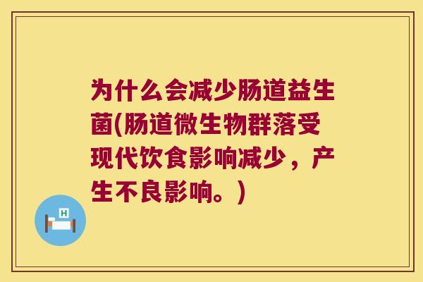 为什么会减少肠道益生菌(肠道微生物群落受现代饮食影响减少，产生不良影响。)