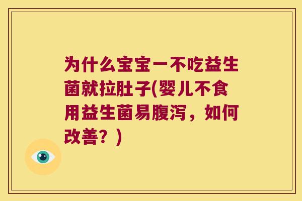 为什么宝宝一不吃益生菌就拉肚子(婴儿不食用益生菌易腹泻，如何改善？)