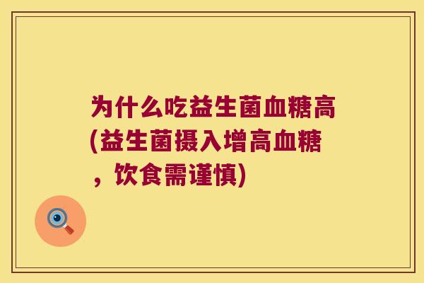 为什么吃益生菌血糖高(益生菌摄入增高血糖，饮食需谨慎)
