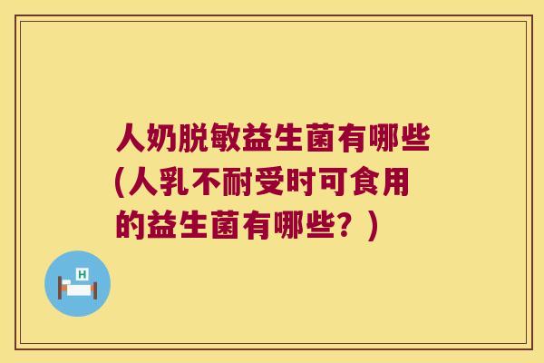 人奶脱敏益生菌有哪些(人乳不耐受时可食用的益生菌有哪些？)