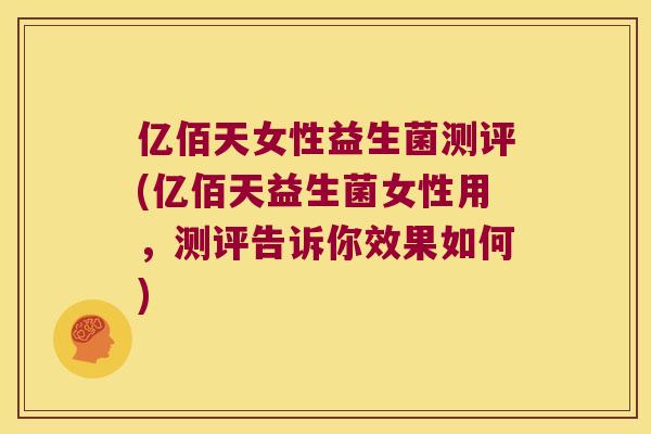 亿佰天女性益生菌测评(亿佰天益生菌女性用，测评告诉你效果如何)