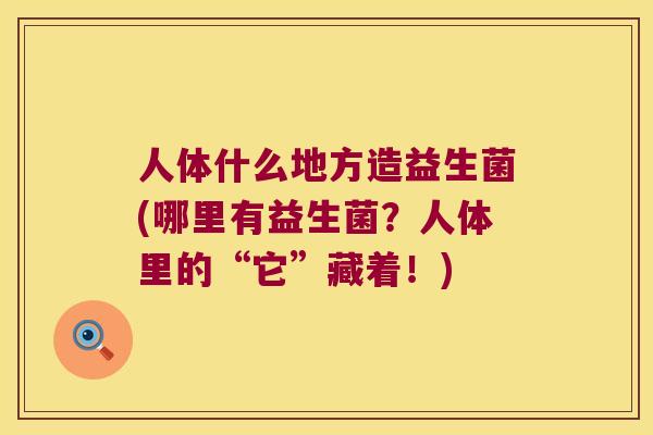 人体什么地方造益生菌(哪里有益生菌？人体里的“它”藏着！)
