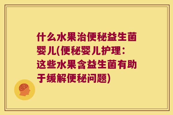 什么水果益生菌婴儿(婴儿护理：这些水果含益生菌有助于缓解问题)
