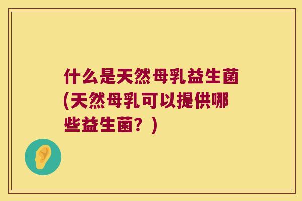 什么是天然母乳益生菌(天然母乳可以提供哪些益生菌？)