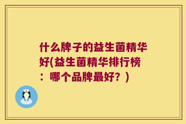 什么牌子的益生菌精华好(益生菌精华排行榜：哪个品牌最好？)