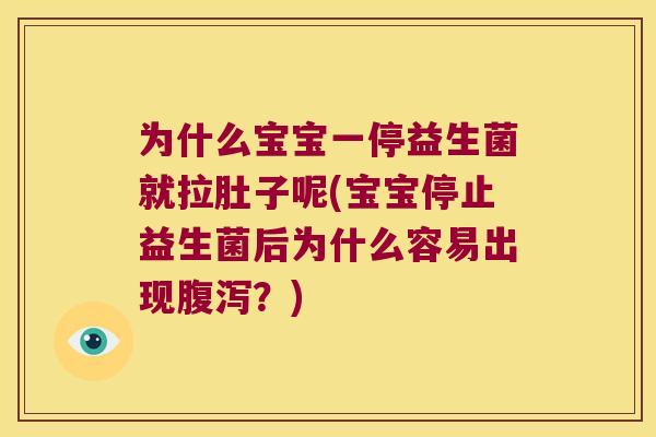 为什么宝宝一停益生菌就拉肚子呢(宝宝停止益生菌后为什么容易出现腹泻？)