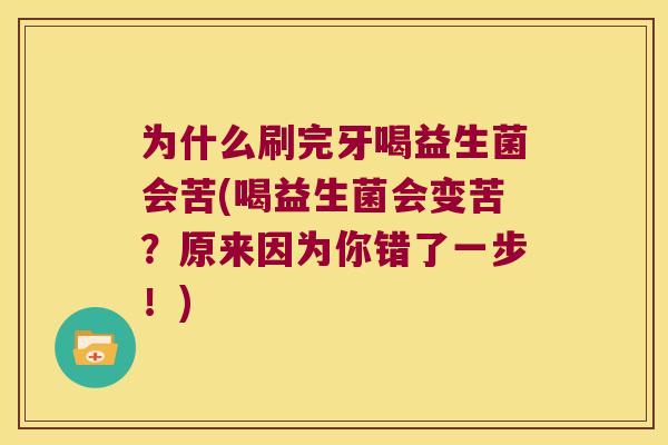 为什么刷完牙喝益生菌会苦(喝益生菌会变苦?原来因为你错了一步!) 为什么刷完牙喝益生菌会苦(喝益生菌会变苦?原来因为你错了一步!)