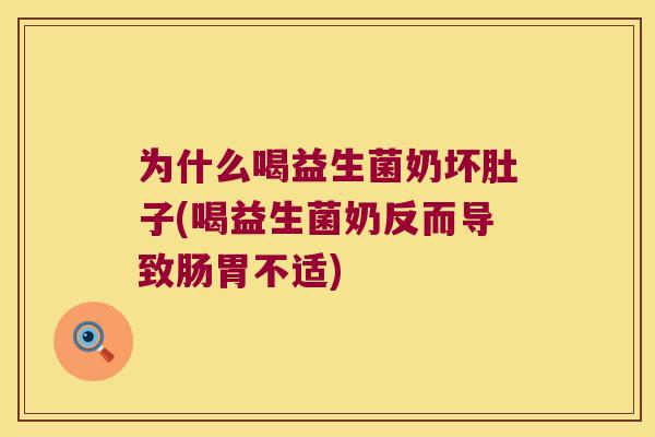 为什么喝益生菌奶坏肚子(喝益生菌奶反而导致肠胃不适)