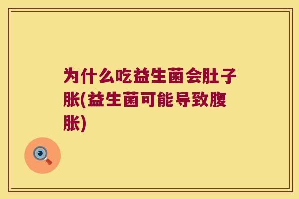 为什么吃益生菌会肚子胀(益生菌可能导致腹胀)