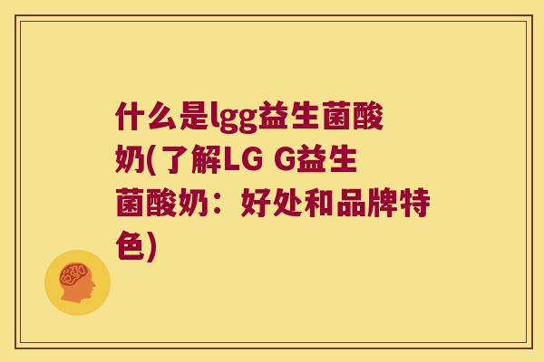 什么是lgg益生菌酸奶(了解LG G益生菌酸奶：好处和品牌特色)