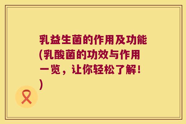 乳益生菌的作用及功能(乳酸菌的功效与作用一览，让你轻松了解！)
