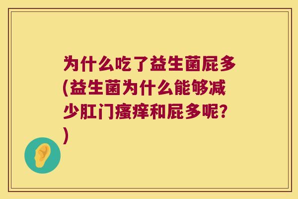 为什么吃了益生菌屁多(益生菌为什么能够减少肛门瘙痒和屁多呢？)