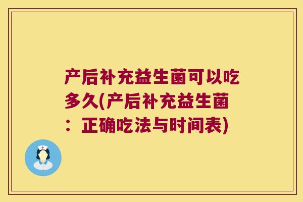 产后补充益生菌可以吃多久(产后补充益生菌：正确吃法与时间表)