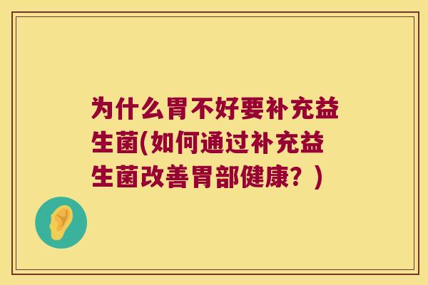 为什么胃不好要补充益生菌(如何通过补充益生菌改善胃部健康？)