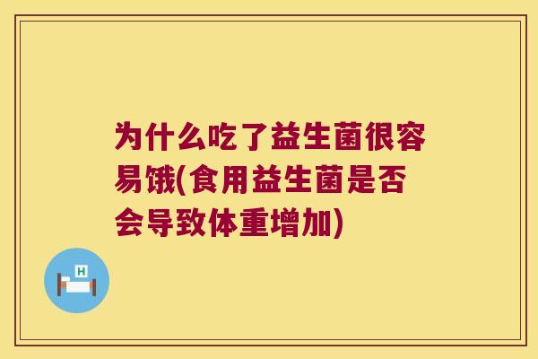 为什么吃了益生菌很容易饿(食用益生菌是否会导致体重增加)