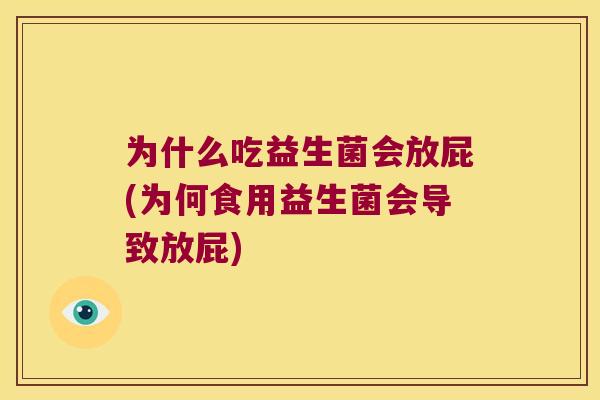 为什么吃益生菌会放屁(为何食用益生菌会导致放屁) 为什么吃益生菌会放屁(为何食用益生菌会导致放屁)