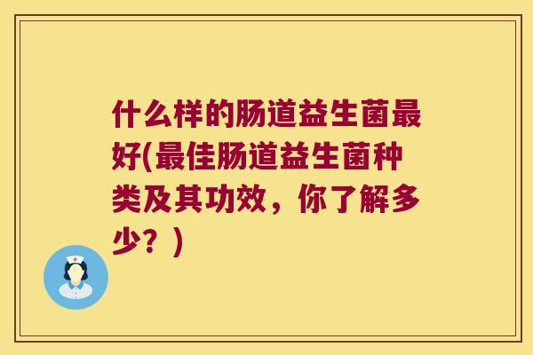 什么样的肠道益生菌好(佳肠道益生菌种类及其功效，你了解多少？)