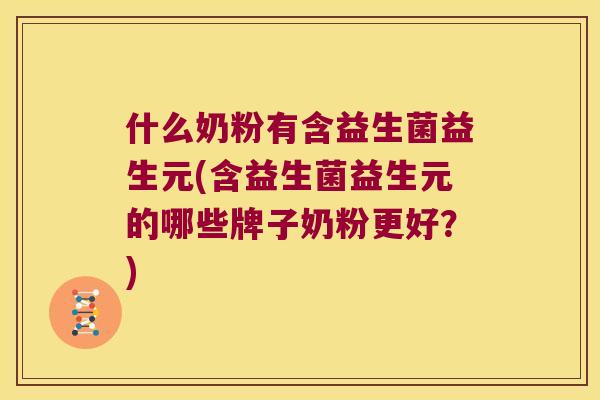 什么奶粉有含益生菌益生元(含益生菌益生元的哪些牌子奶粉更好？)