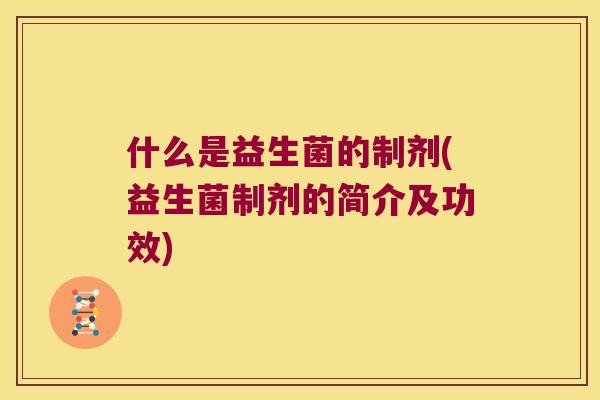 什么是益生菌的制剂(益生菌制剂的简介及功效) 什么是益生菌的制剂(益生菌制剂的简介及功效)