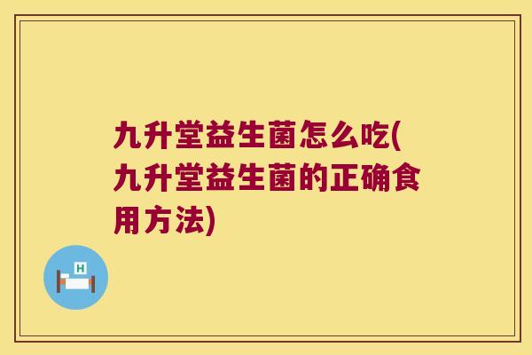九升堂益生菌怎么吃(九升堂益生菌的正确食用方法)