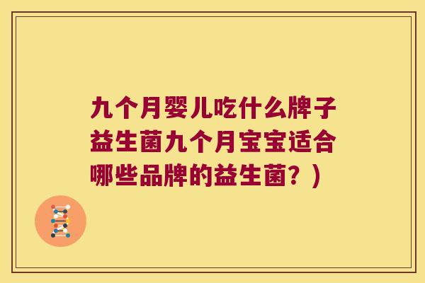 九个月婴儿吃什么牌子益生菌九个月宝宝适合哪些品牌的益生菌?) 九个月婴儿吃什么牌子益生菌九个月宝宝适合哪些品牌的益生菌?)